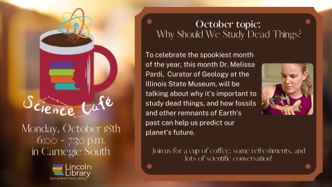 Flyer for October 2021 Science Cafe program "Why Should We Study Dead Things", to be held Monday, October 18th from 6:00 to 7:30 p.m. in the Carnegie South room 
